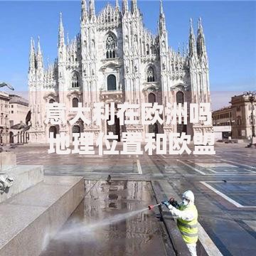 意大利在欧洲吗 地理位置和欧盟成员国身份解析