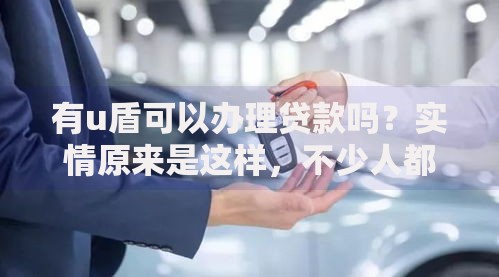 有u盾可以办理贷款吗?实情原来是这样,不少人都理解错了 有u盾可以办理贷款吗?实情原来是这样,不少人都理解错了