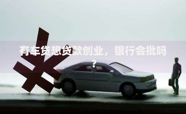 有车贷想贷款创业，银行会批吗？