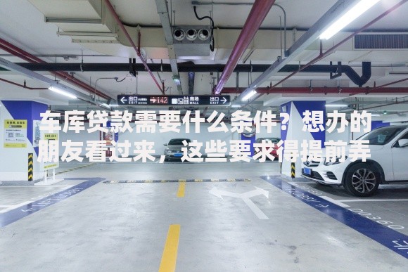 车库贷款需要什么条件?想办的朋友看过来,这些要求得提前弄明白 车库贷款需要什么条件?想办的朋友看过来,这些要求得提前弄明白