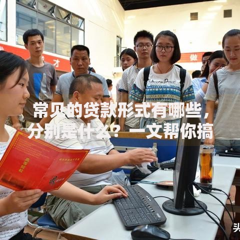 常见的贷款形式有哪些,分别是什么?一文帮你搞清楚,借钱不再犯迷糊 常见的贷款形式有哪些,分别是什么?一文帮你搞清楚,借钱不再犯迷糊