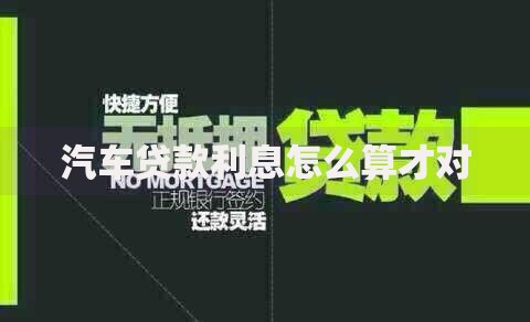 汽车贷款利息怎么算才对 汽车贷款利息怎么算才对