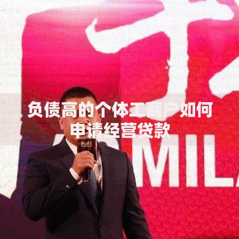 负债高的个体工商户如何申请经营贷款 负债高的个体工商户如何申请经营贷款