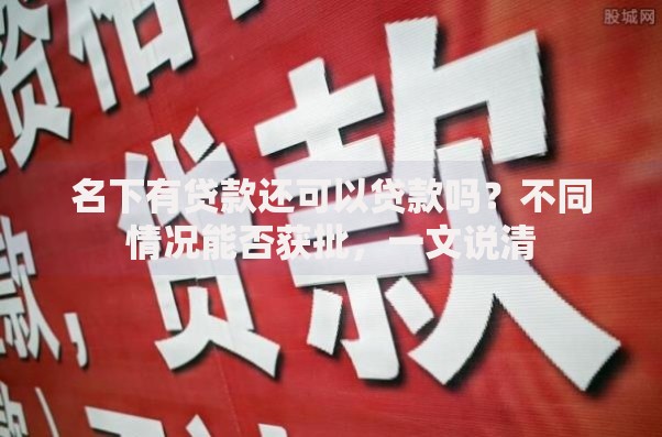 名下有贷款还可以贷款吗?不同情况能否获批,一文说清 名下有贷款还可以贷款吗?不同情况能否获批,一文说清