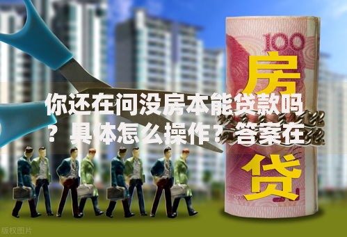 你还在问没房本能贷款吗?具体怎么操作?答案在这,看完就明白! 你还在问没房本能贷款吗?具体怎么操作?答案在这,看完就明白!