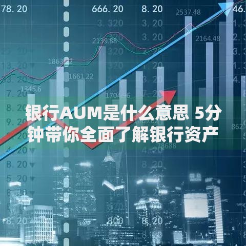银行AUM是什么意思 5分钟带你全面了解银行资产管理规模指标