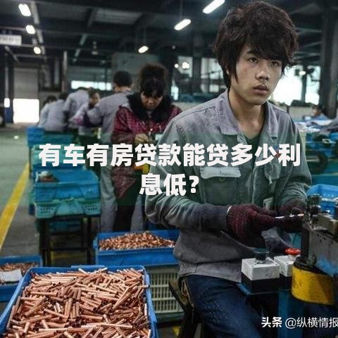 有车有房贷款能贷多少利息低? 有车有房贷款能贷多少利息低?