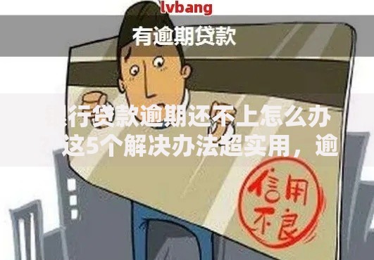 银行贷款逾期还不上怎么办?这5个解决办法超实用,逾期的你一定要看 银行贷款逾期还不上怎么办?这5个解决办法超实用,逾期的你一定要看