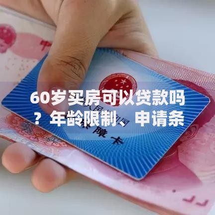 60岁买房可以贷款吗？年龄限制、申请条件及实用建议