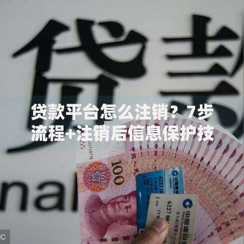 贷款平台怎么注销？7步流程+注销后信息保护技巧
