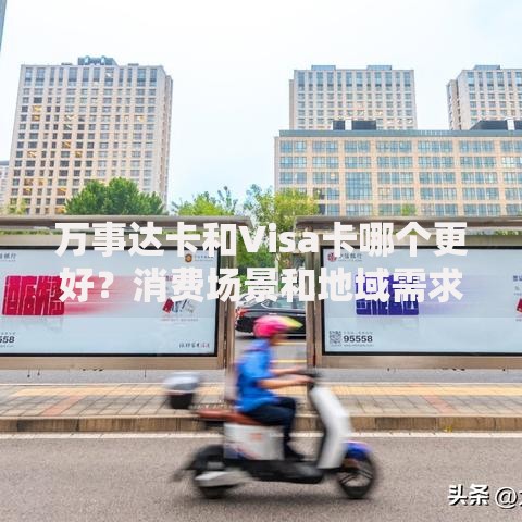 万事达卡和Visa卡哪个更好？消费场景和地域需求全面解析