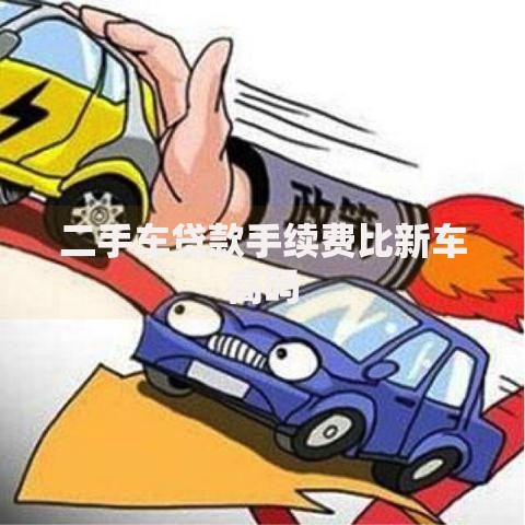 二手车贷款手续费比新车高吗 二手车贷款手续费比新车高吗