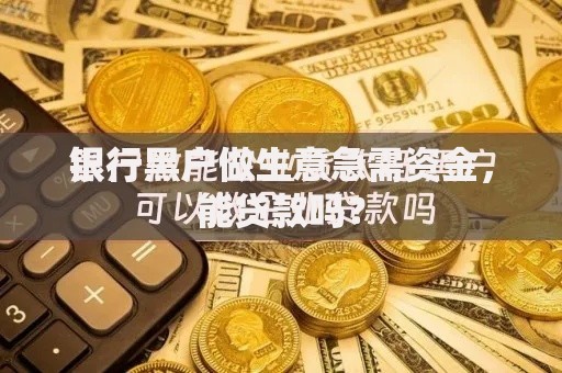 银行黑户做生意急需资金,能贷款吗? 银行黑户做生意急需资金,能贷款吗?