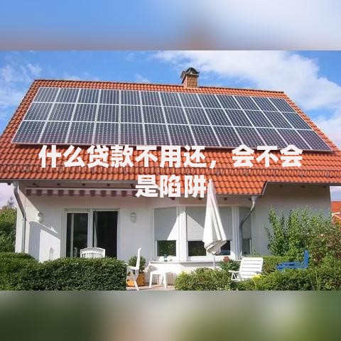 什么贷款不用还,会不会是陷阱 什么贷款不用还,会不会是陷阱