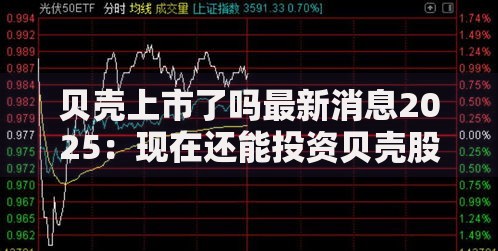 贝壳上市了吗最新消息2025：现在还能投资贝壳股票吗