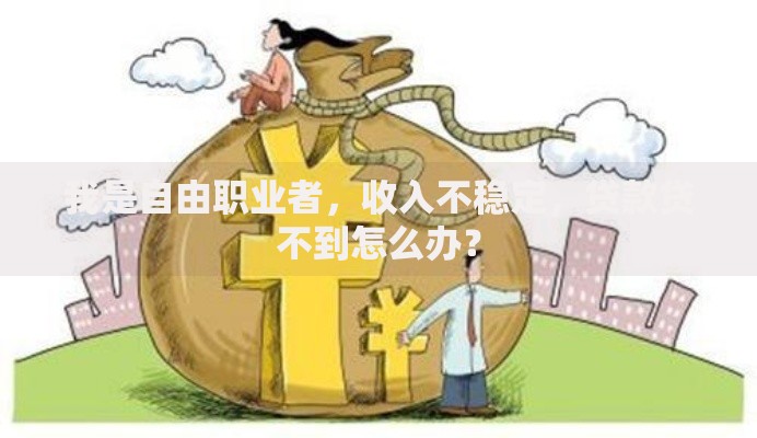 我是自由职业者,收入不稳定,贷款贷不到怎么办? 我是自由职业者,收入不稳定,贷款贷不到怎么办?