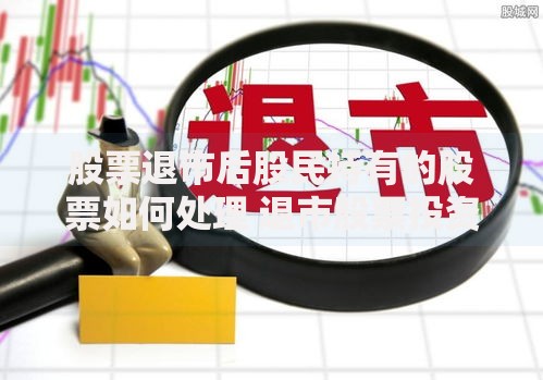 股票退市后股民持有的股票如何处理 退市股票投资损失补救方法