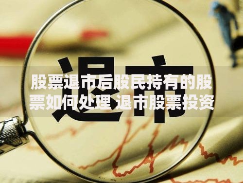 股票退市后股民持有的股票如何处理 退市股票投资损失补救方法