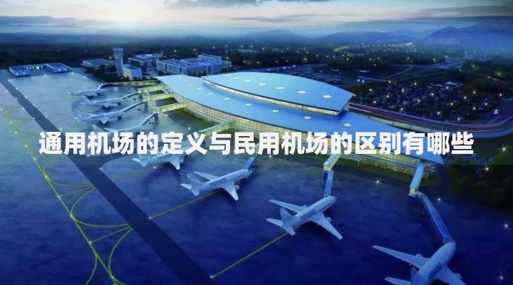 通用机场的定义与民用机场的区别有哪些