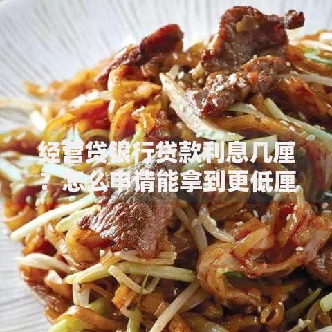 经营贷银行贷款利息几厘?怎么申请能拿到更低厘数 经营贷银行贷款利息几厘?怎么申请能拿到更低厘数