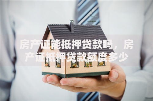 房产证能抵押贷款吗，房产证抵押贷款额度多少