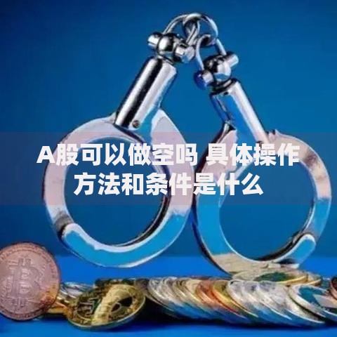 A股可以做空吗 具体操作方法和条件是什么