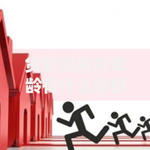 贷款买房对年龄有什么限制？搞清楚这些，贷款买房更顺利，少走冤枉路！