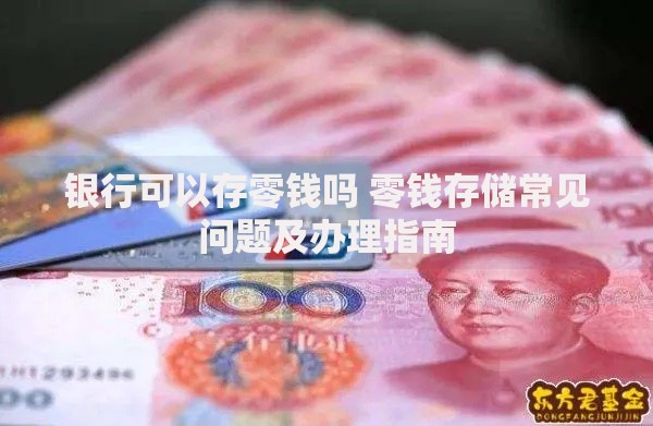 银行可以存零钱吗 零钱存储常见问题及办理指南