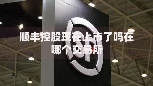 顺丰控股现在上市了吗在哪个交易所
