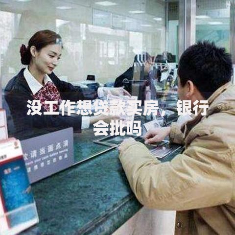没工作想贷款买房，银行会批吗