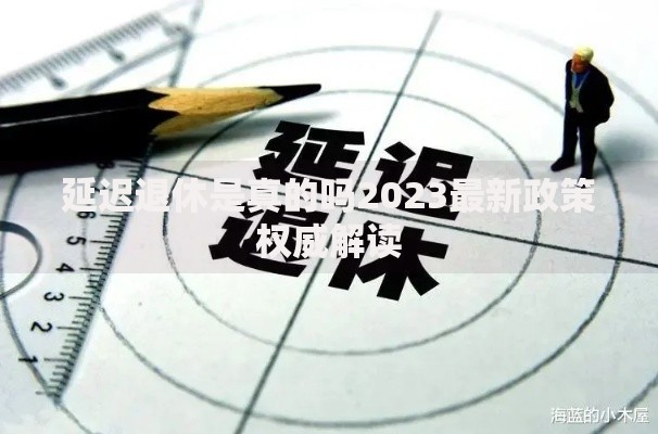 延迟退休是真的吗2023最新政策权威解读