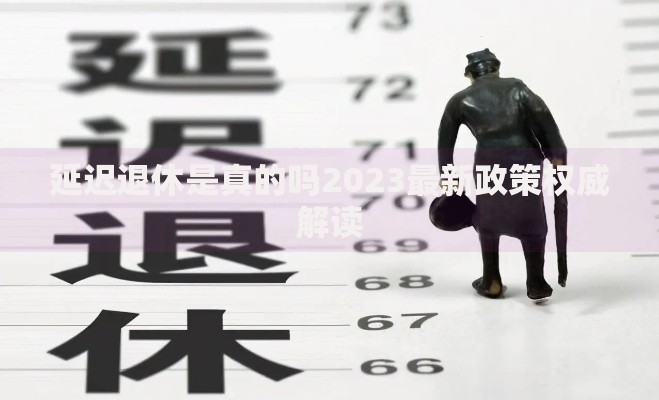 延迟退休是真的吗2023最新政策权威解读