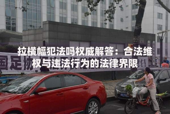 拉横幅犯法吗权威解答：合法维权与违法行为的法律界限