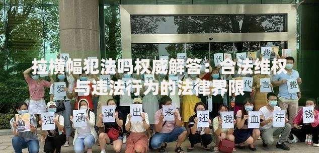 拉横幅犯法吗权威解答：合法维权与违法行为的法律界限
