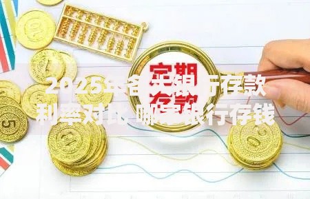 2025年各大银行存款利率对比 哪家银行存钱利息最高最划算