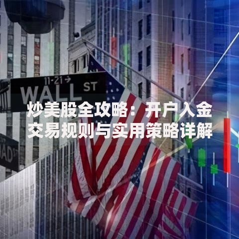 炒美股全攻略：开户入金交易规则与实用策略详解