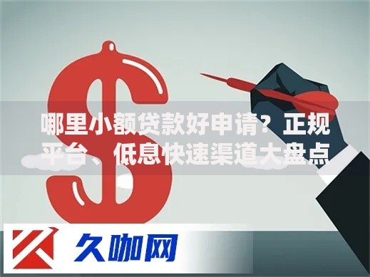 哪里小额贷款好申请？正规平台、低息快速渠道大盘点