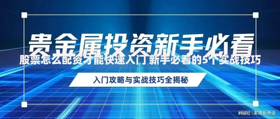 股票怎么配资才能快速入门 新手必看的5个实战技巧