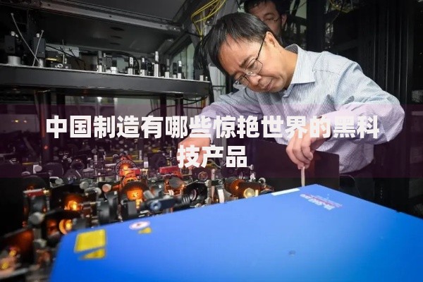 中国制造有哪些惊艳世界的黑科技产品