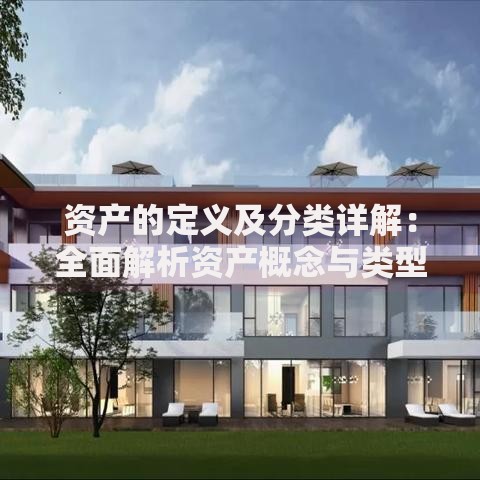 资产的定义及分类详解：全面解析资产概念与类型