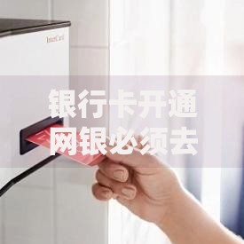 银行卡开通网银必须去柜台吗最新政策解读