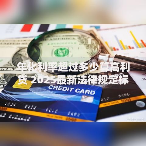 年化利率超过多少算高利贷 2025最新法律规定标准