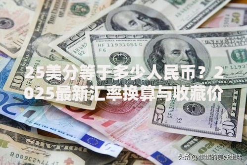 25美分等于多少人民币？2025最新汇率换算与收藏价值解析