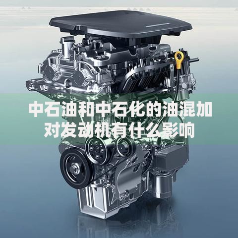 中石油和中石化的油混加对发动机有什么影响