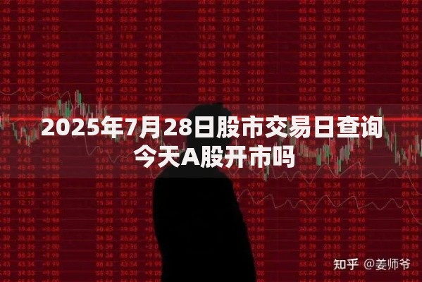 2025年7月28日股市交易日查询 今天A股开市吗