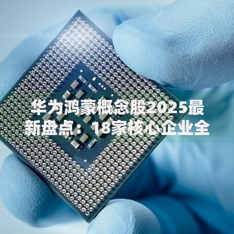 华为鸿蒙概念股2025最新盘点：18家核心企业全解析