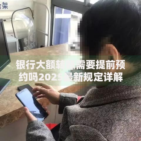 银行大额转账需要提前预约吗2025最新规定详解