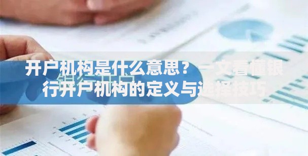 开户机构是什么意思？一文看懂银行开户机构的定义与选择技巧