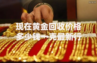 现在黄金回收价格多少钱一克最新行情