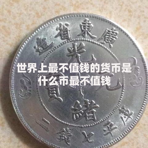 世界上最不值钱的货币是什么币最不值钱